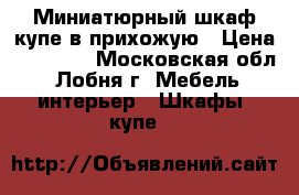 Миниатюрный шкаф-купе в прихожую › Цена ­ 10 500 - Московская обл., Лобня г. Мебель, интерьер » Шкафы, купе   